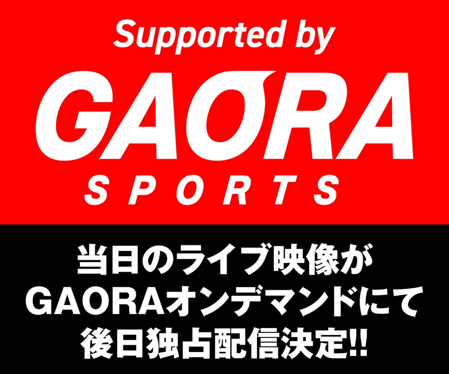 Supported by GAORA SPORTS 当日のライブ映像がGAORAオンデマンドにて後日独占配信決定!!